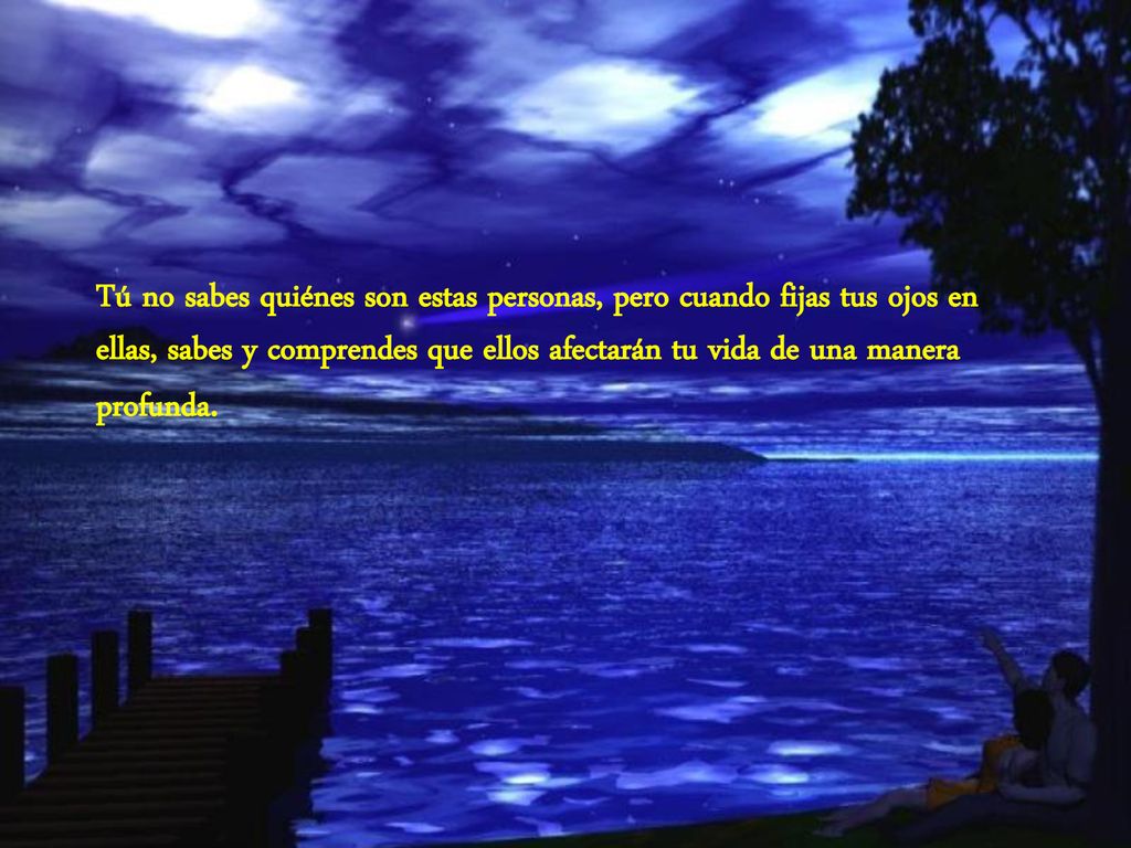 Tú no sabes quiénes son estas personas, pero cuando fijas tus ojos en ellas, sabes y comprendes que ellos afectarán tu vida de una manera profunda.