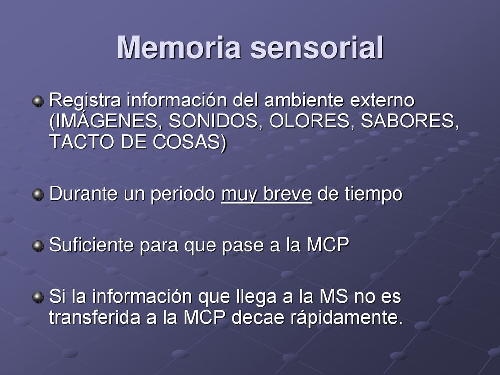 Memoria sensorial Registra información del ambiente externo (IMÁGENES, SONIDOS, OLORES, SABORES, TACTO DE COSAS)