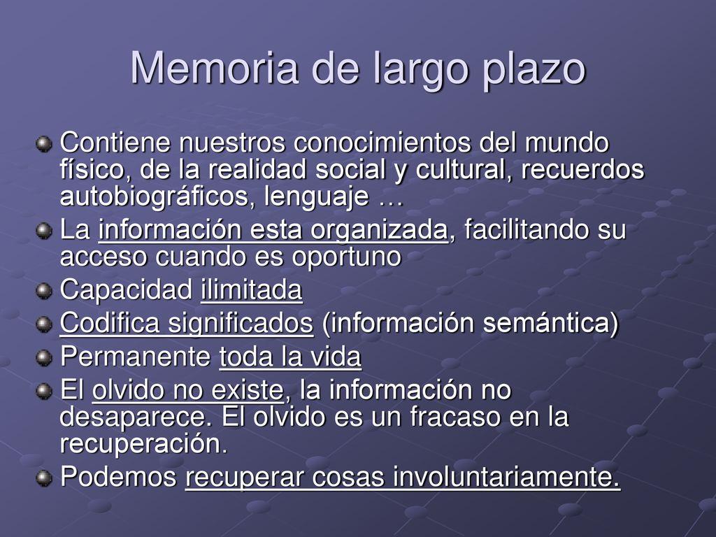 Memoria de largo plazo Contiene nuestros conocimientos del mundo físico, de la realidad social y cultural, recuerdos autobiográficos, lenguaje …
