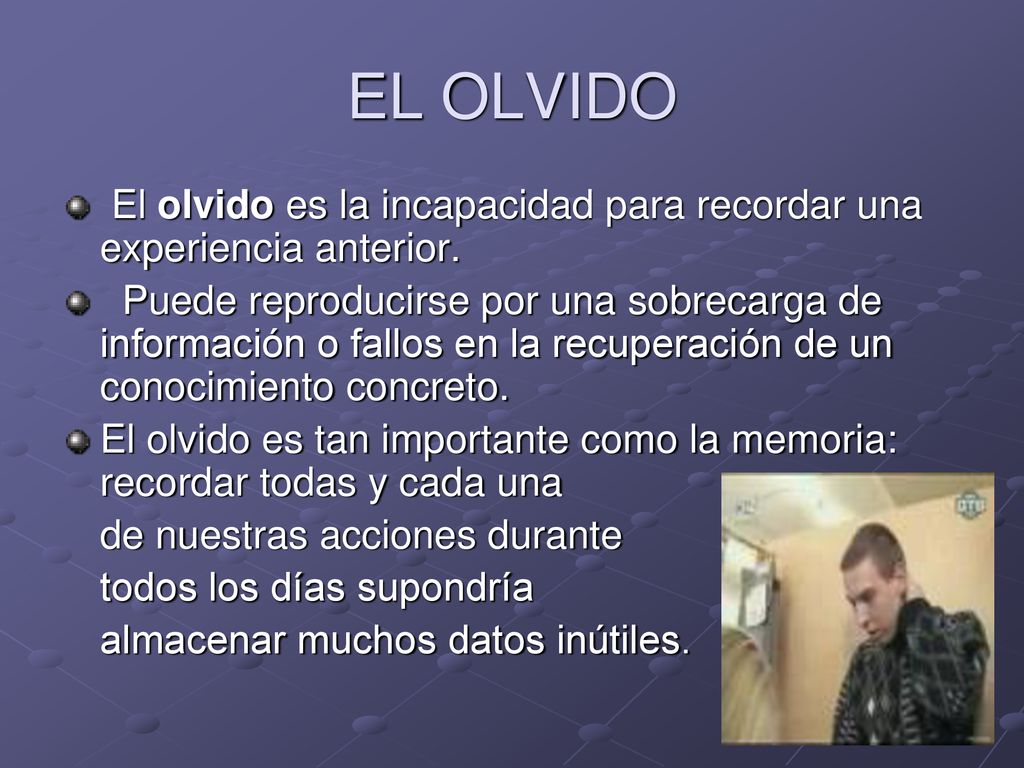 EL OLVIDO El olvido es la incapacidad para recordar una experiencia anterior.