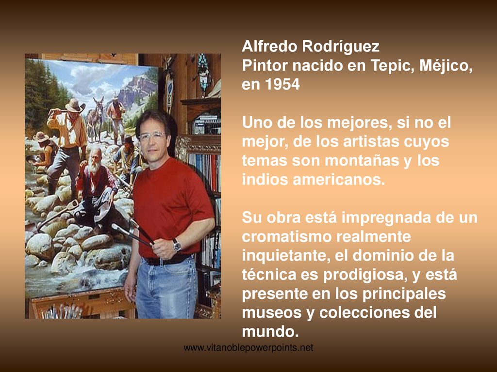 Alfredo Rodríguez Pintor nacido en Tepic, Méjico, en 1954 Uno de los mejores, si no el mejor, de los artistas cuyos temas son montañas y los indios americanos. Su obra está impregnada de un cromatismo realmente inquietante, el dominio de la técnica es prodigiosa, y está presente en los principales museos y colecciones del mundo.