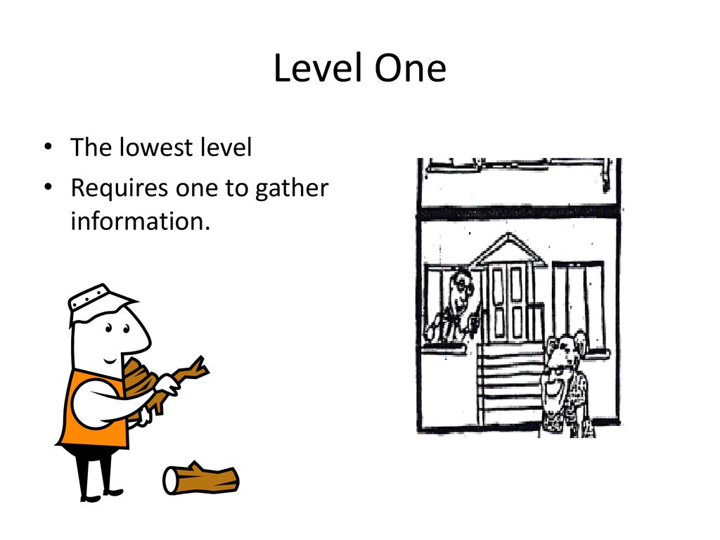 Level One The lowest level Requires one to gather information.