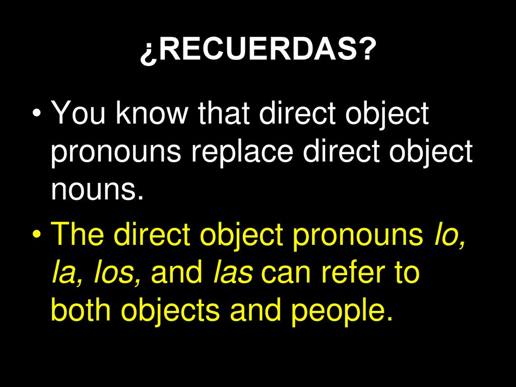 ¿RECUERDAS You know that direct object pronouns replace direct object nouns.