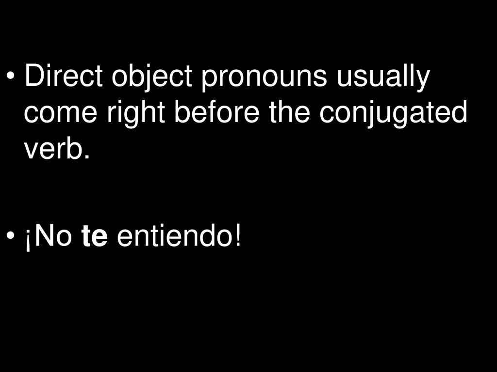 Direct object pronouns usually come right before the conjugated verb.