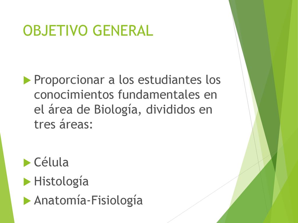 OBJETIVO GENERAL Proporcionar a los estudiantes los conocimientos fundamentales en el área de Biología, divididos en tres áreas: