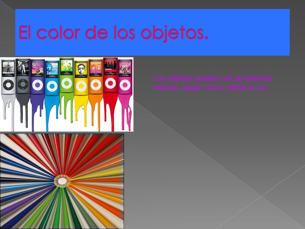 El color de los objetos. Los objetos pueden ser de distintos colores, según como refleje la luz.