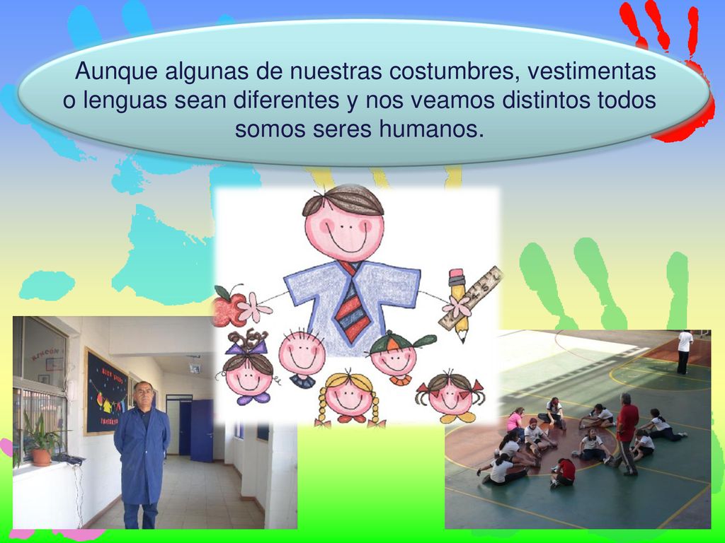 Aunque algunas de nuestras costumbres, vestimentas o lenguas sean diferentes y nos veamos distintos todos somos seres humanos.