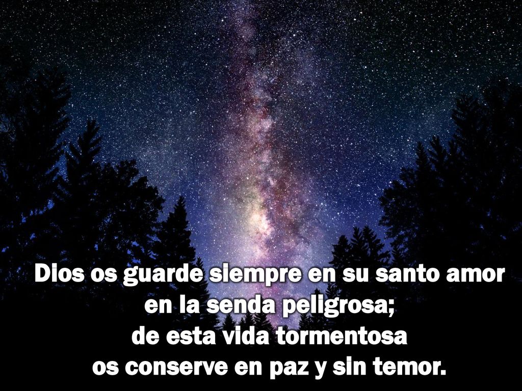Dios os guarde siempre en su santo amor en la senda peligrosa; de esta vida tormentosa os conserve en paz y sin temor.