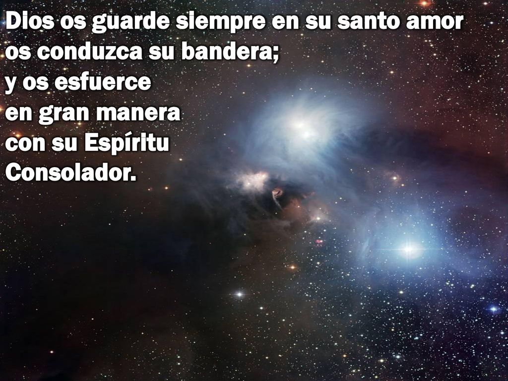 Dios os guarde siempre en su santo amor os conduzca su bandera; y os esfuerce en gran manera con su Espíritu Consolador.