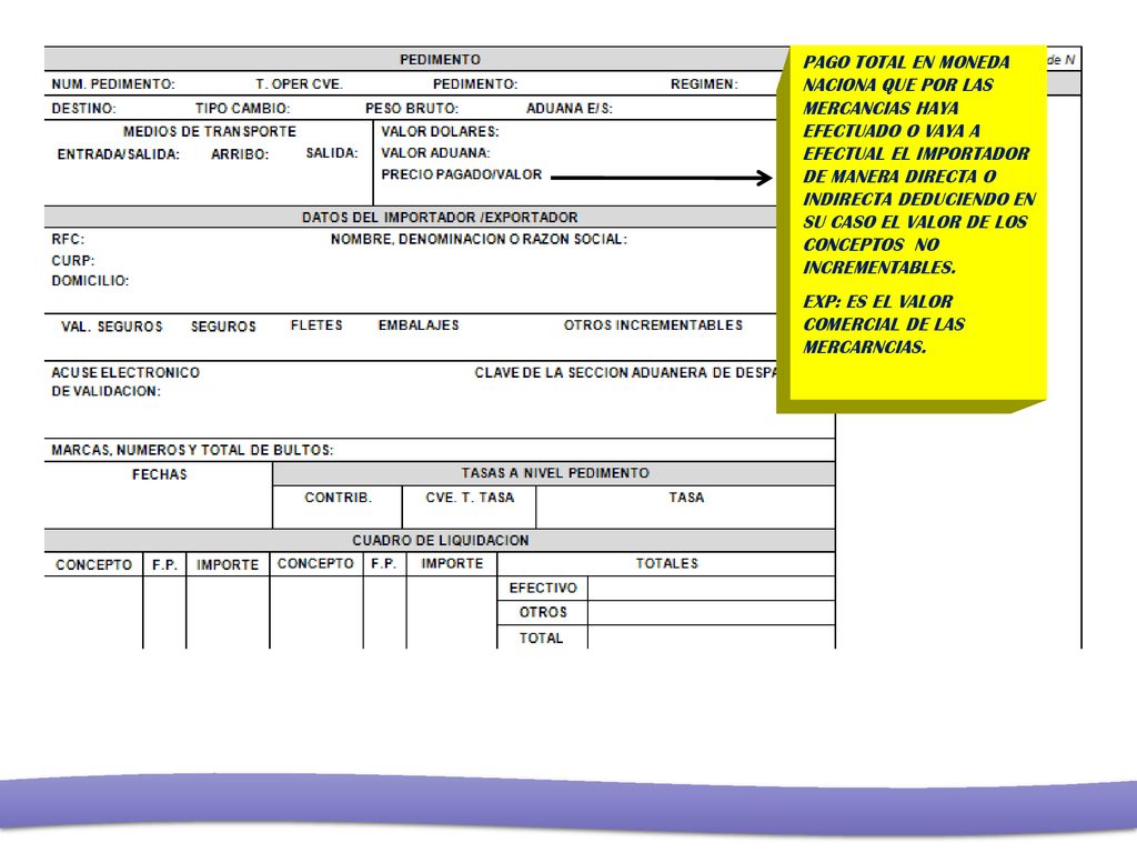 PAGO TOTAL EN MONEDA NACIONA QUE POR LAS MERCANCIAS HAYA EFECTUADO O VAYA A EFECTUAL EL IMPORTADOR DE MANERA DIRECTA O INDIRECTA DEDUCIENDO EN SU CASO EL VALOR DE LOS CONCEPTOS NO INCREMENTABLES.