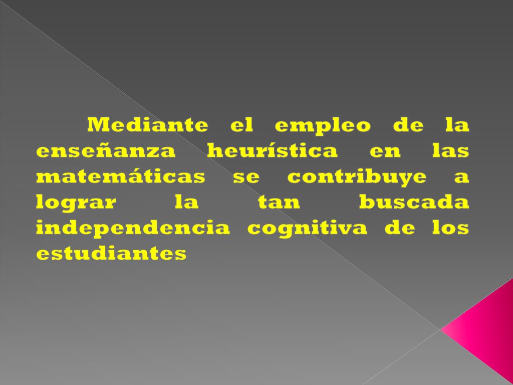 Mediante el empleo de la enseñanza heurística en las matemáticas se contribuye a lograr la tan buscada independencia cognitiva de los estudiantes