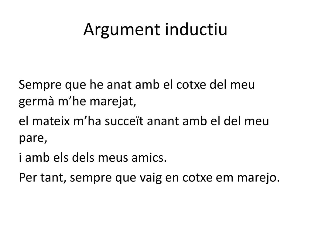Argument inductiu Sempre que he anat amb el cotxe del meu germà m’he marejat, el mateix m’ha succeït anant amb el del meu pare,