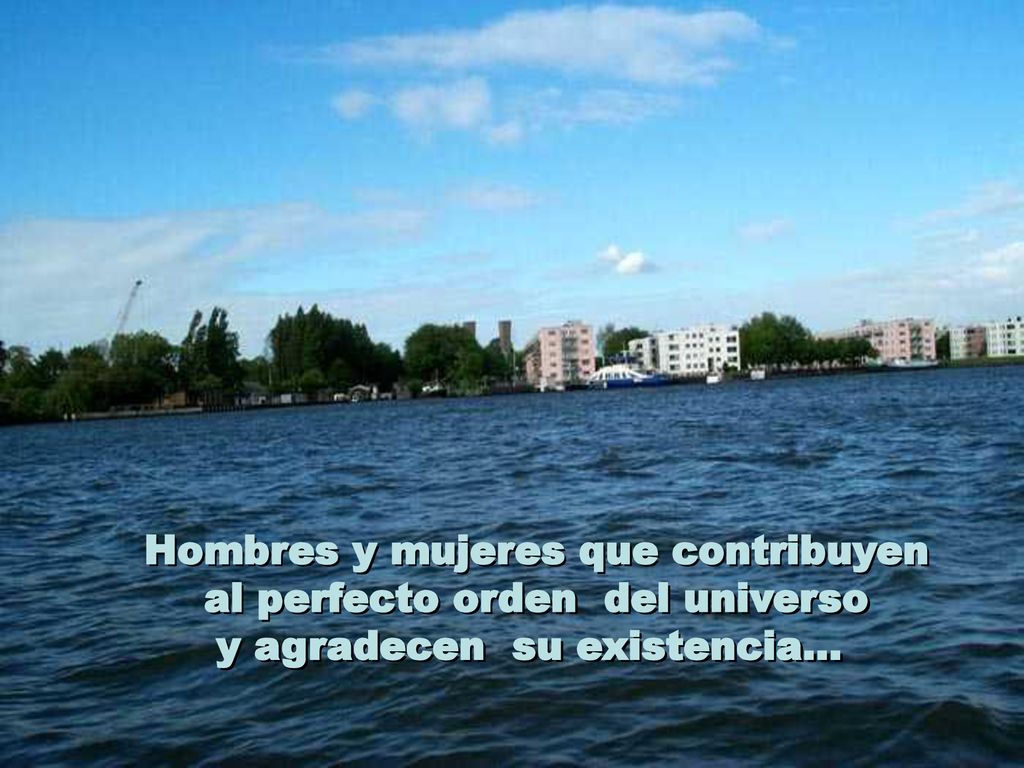 Hombres y mujeres que contribuyen al perfecto orden del universo y agradecen su existencia...