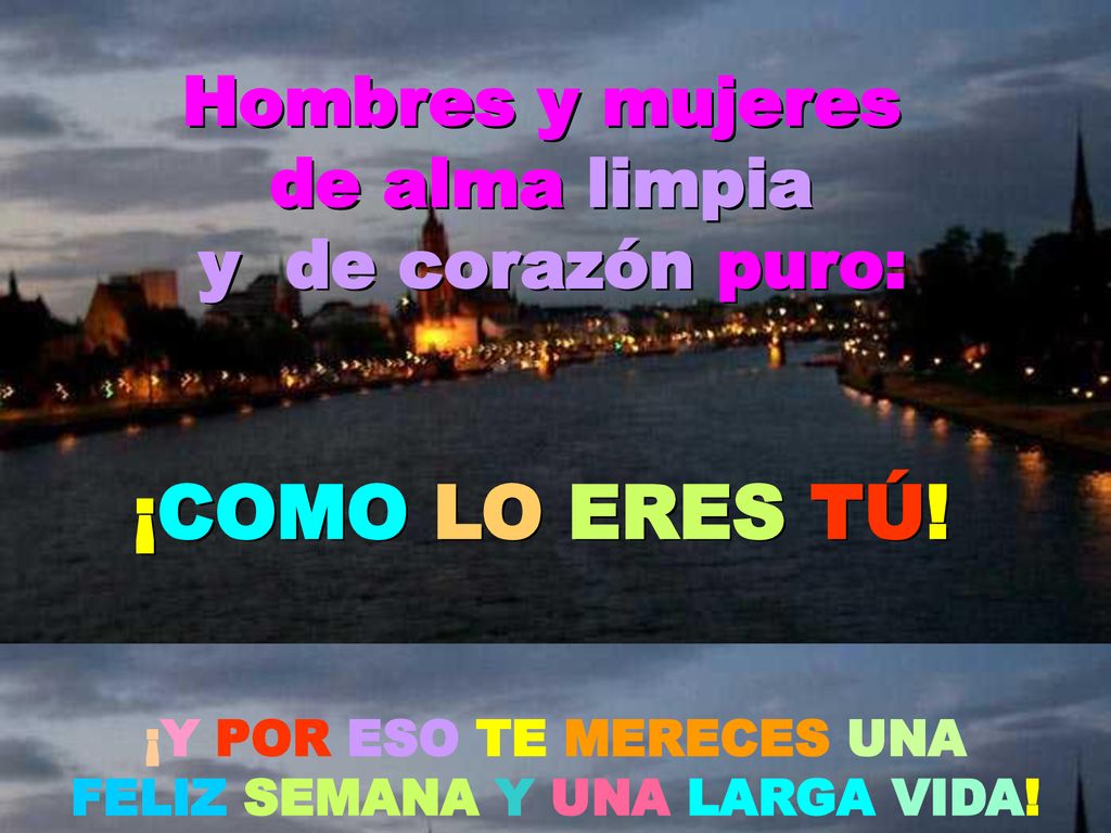 ¡Y POR ESO TE MERECES UNA FELIZ SEMANA Y UNA LARGA VIDA!