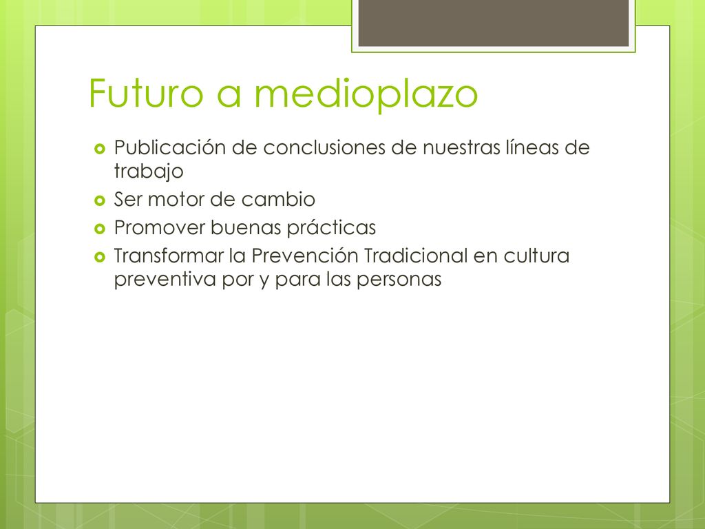 Futuro a medioplazo Publicación de conclusiones de nuestras líneas de trabajo. Ser motor de cambio.