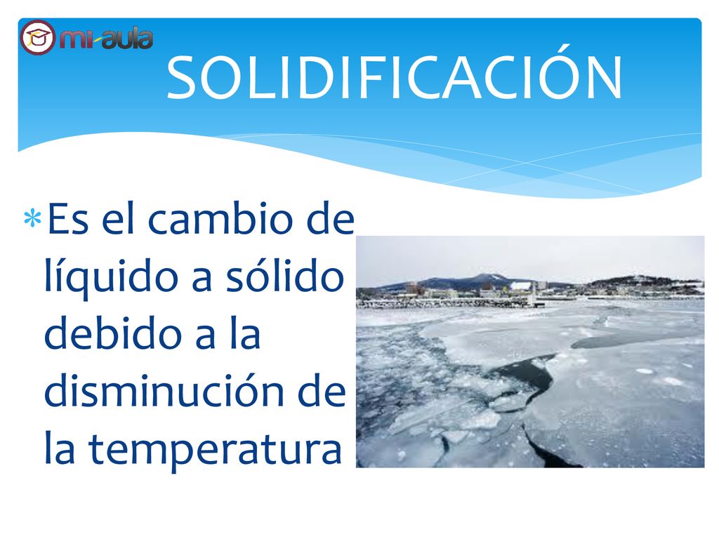 SOLIDIFICACIÓN Es el cambio de líquido a sólido debido a la disminución de la temperatura
