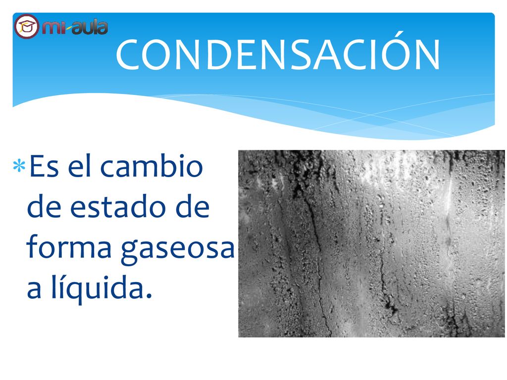 CONDENSACIÓN Es el cambio de estado de forma gaseosa a líquida.