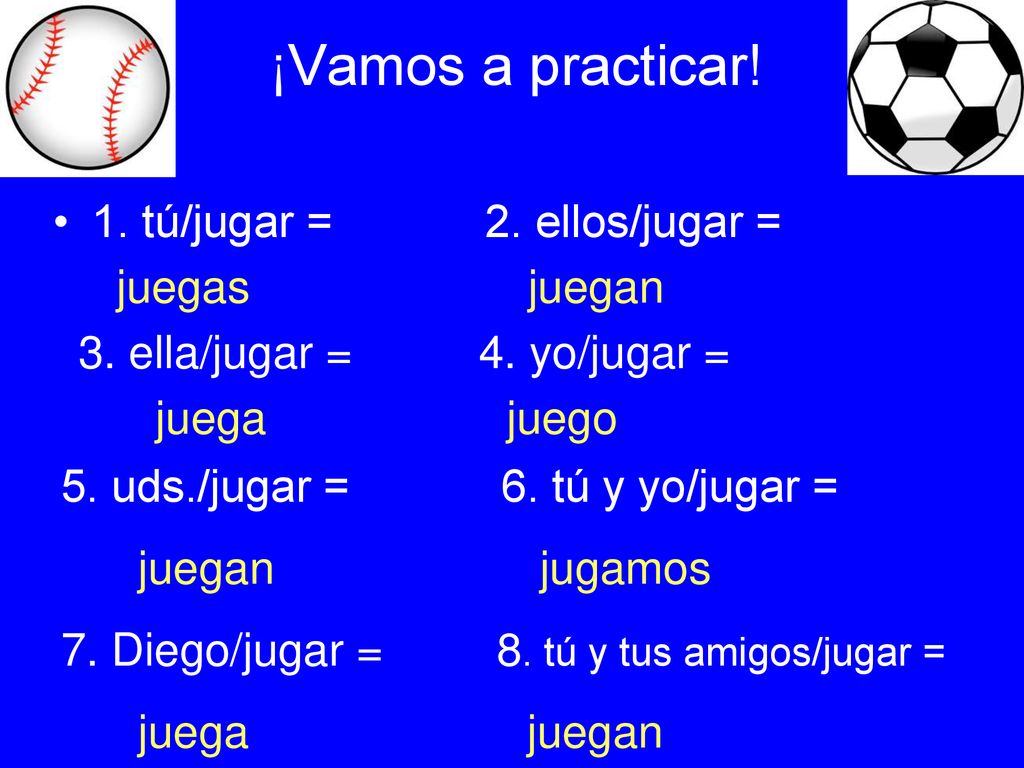 ¡Vamos a practicar! 1. tú/jugar = 2. ellos/jugar = juegas juegan