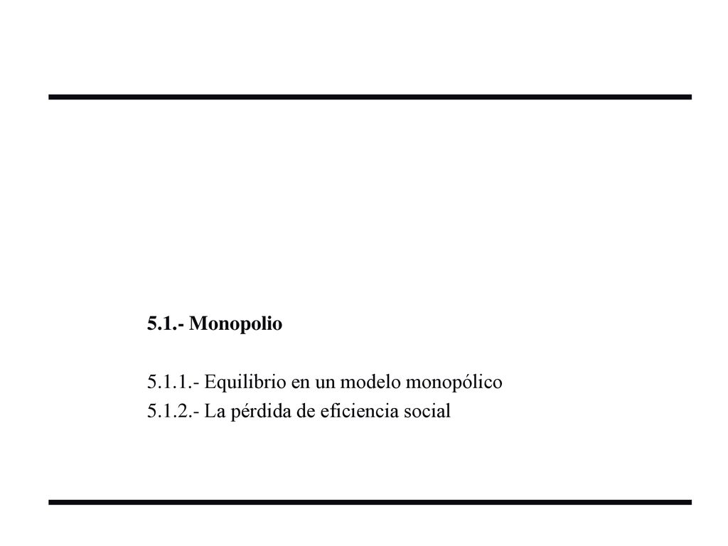 5.1.- Monopolio Equilibrio en un modelo monopólico La pérdida de eficiencia social