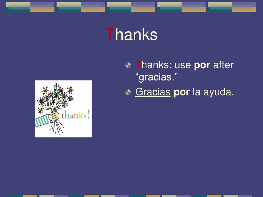 Thanks Thanks: use por after gracias. Gracias por la ayuda.