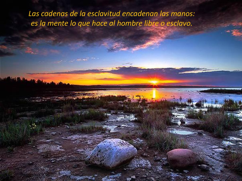 Las cadenas de la esclavitud encadenan las manos: es la mente lo que hace al hombre libre o esclavo.