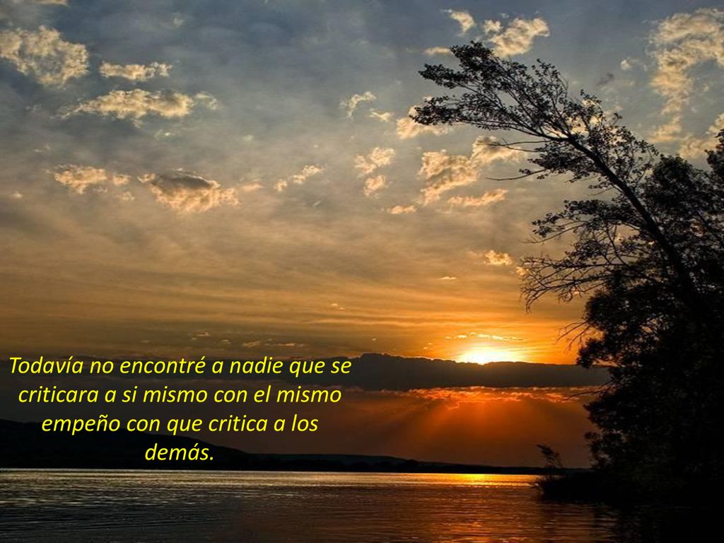 Todavía no encontré a nadie que se criticara a si mismo con el mismo empeño con que critica a los demás.