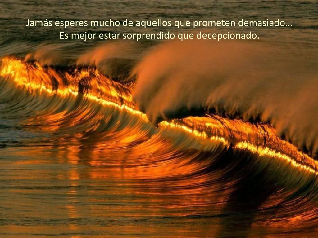 Jamás esperes mucho de aquellos que prometen demasiado… Es mejor estar sorprendido que decepcionado.