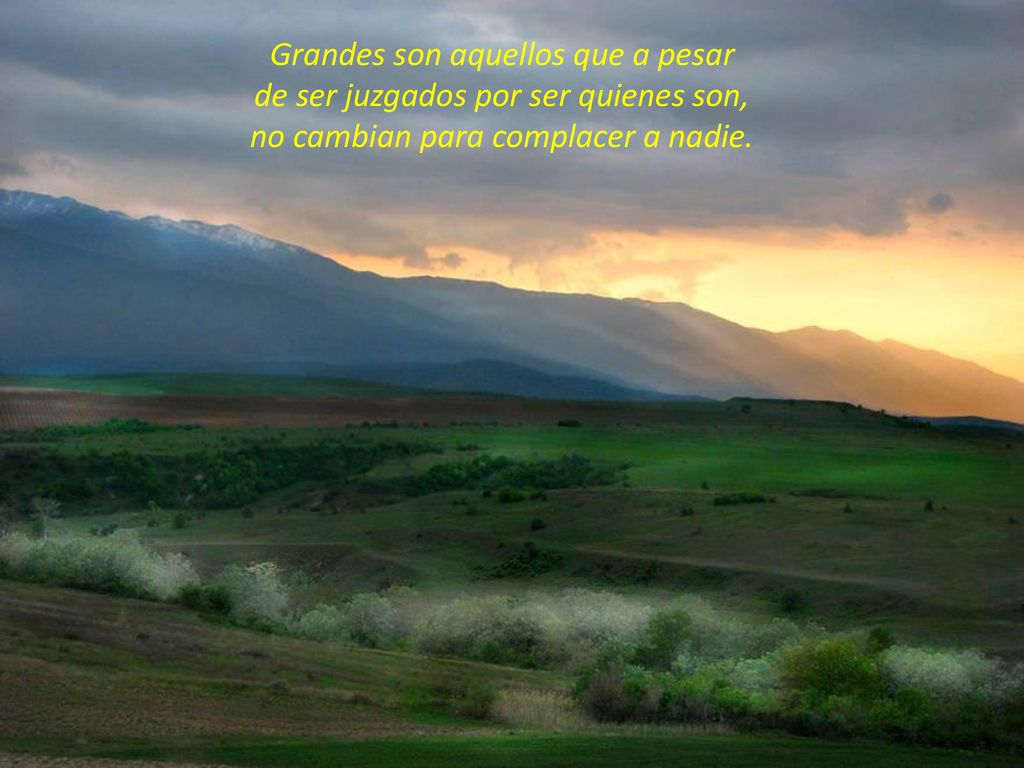Grandes son aquellos que a pesar de ser juzgados por ser quienes son, no cambian para complacer a nadie.
