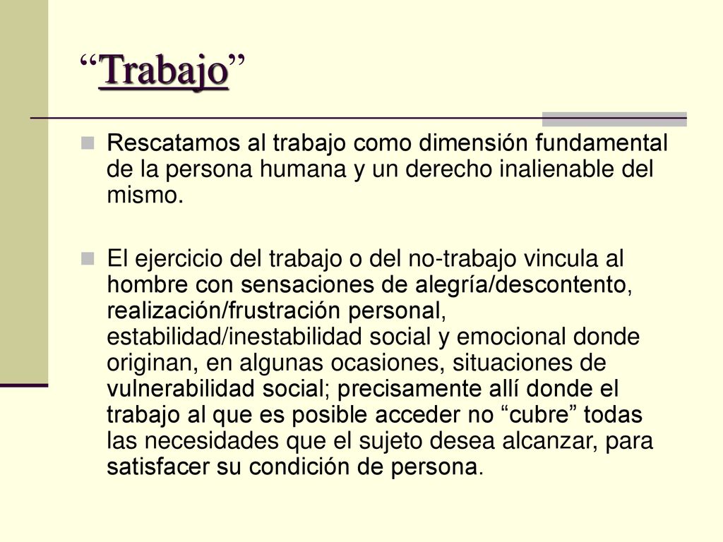 Trabajo Rescatamos al trabajo como dimensión fundamental de la persona humana y un derecho inalienable del mismo.