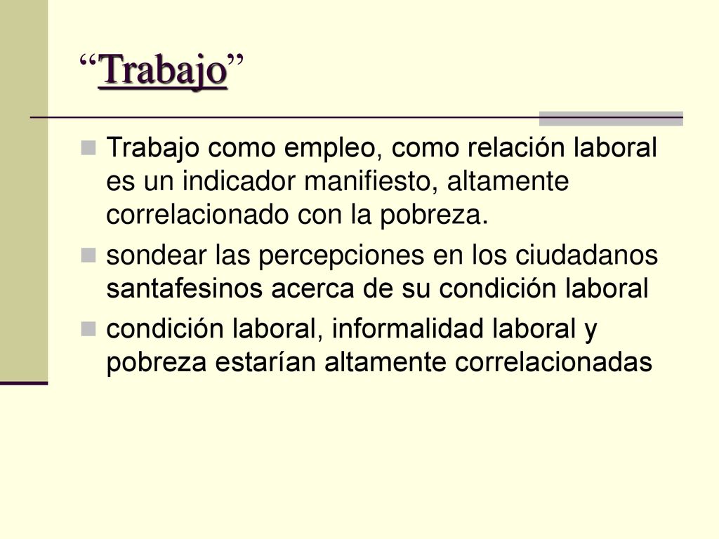 Trabajo Trabajo como empleo, como relación laboral es un indicador manifiesto, altamente correlacionado con la pobreza.