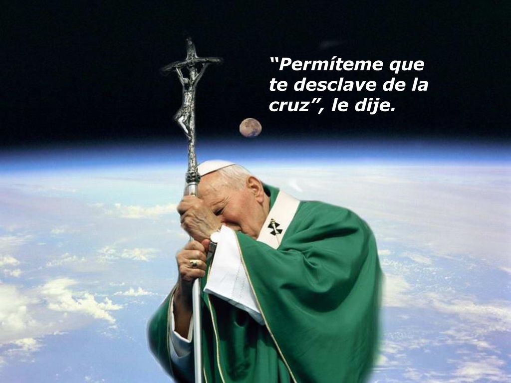 Permíteme que te desclave de la cruz , le dije.