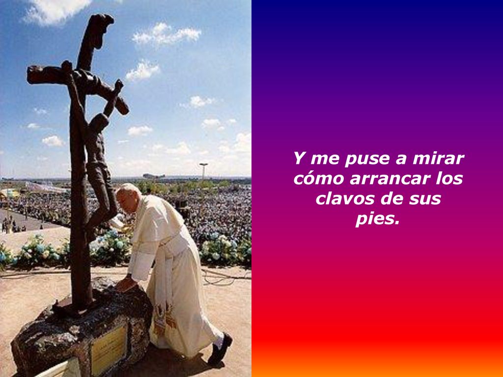 Y me puse a mirar cómo arrancar los clavos de sus pies.