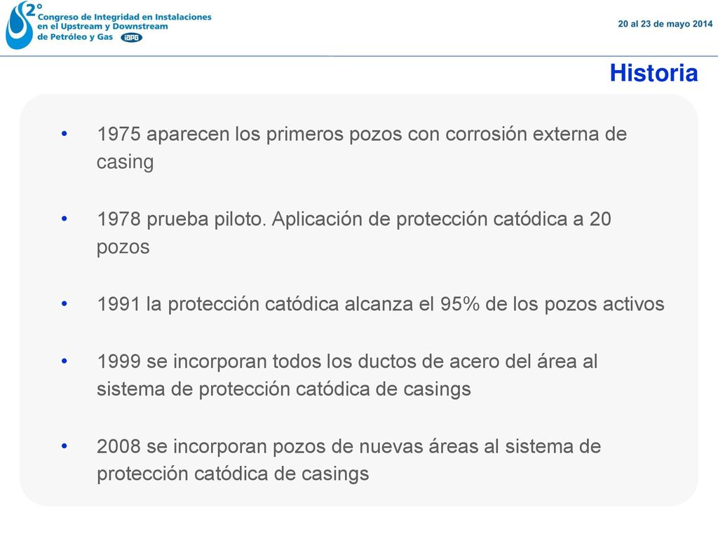 Historia 1975 aparecen los primeros pozos con corrosión externa de casing prueba piloto. Aplicación de protección catódica a 20 pozos.