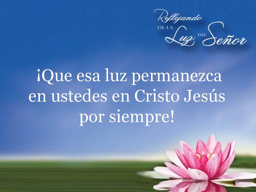 ¡Que esa luz permanezca en ustedes en Cristo Jesús por siempre!