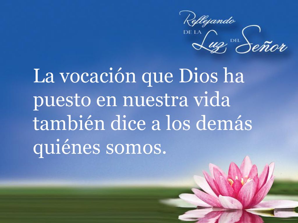 La vocación que Dios ha puesto en nuestra vida también dice a los demás quiénes somos.