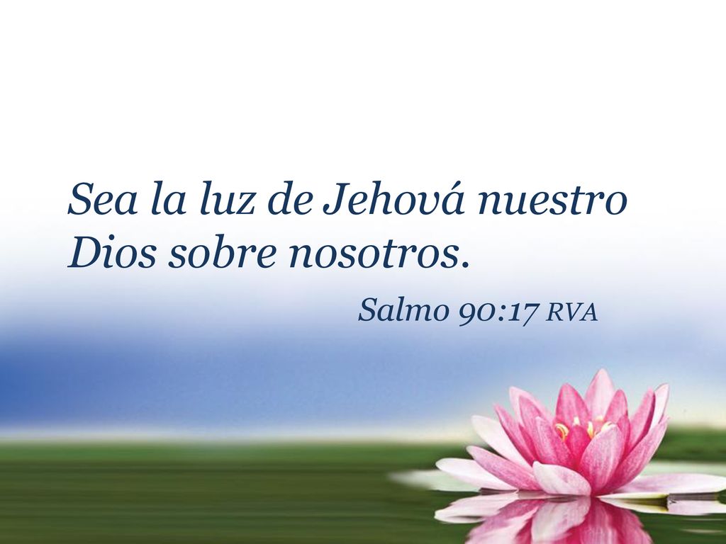 Sea la luz de Jehová nuestro Dios sobre nosotros. Salmo 90:17 rva