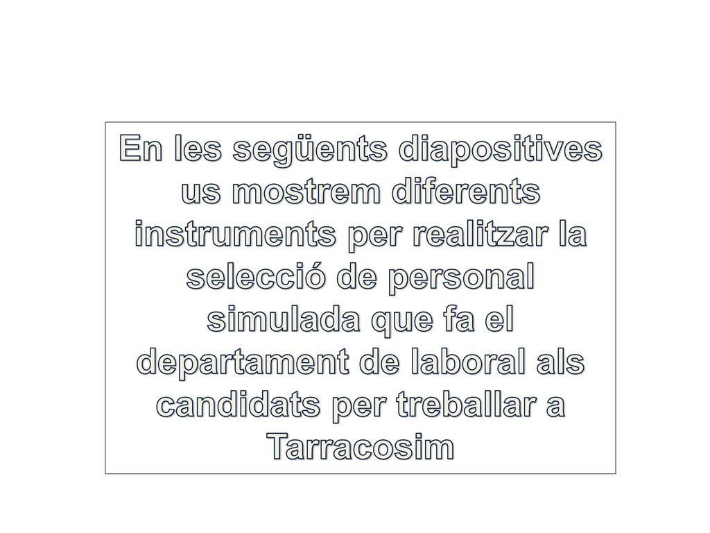 En les següents diapositives us mostrem diferents instruments per realitzar la selecció de personal simulada que fa el departament de laboral als candidats per treballar a Tarracosim