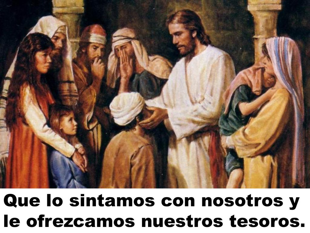 Que lo sintamos con nosotros y le ofrezcamos nuestros tesoros.