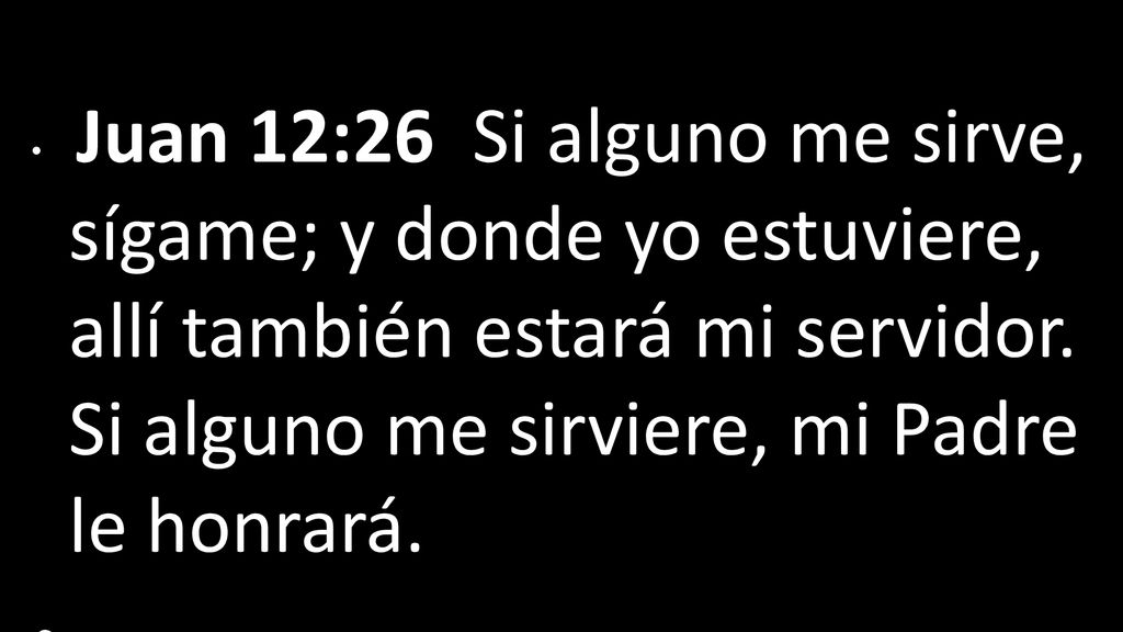 Juan 12:26 Si alguno me sirve, sígame; y donde yo estuviere, allí también estará mi servidor. Si alguno me sirviere, mi Padre le honrará.