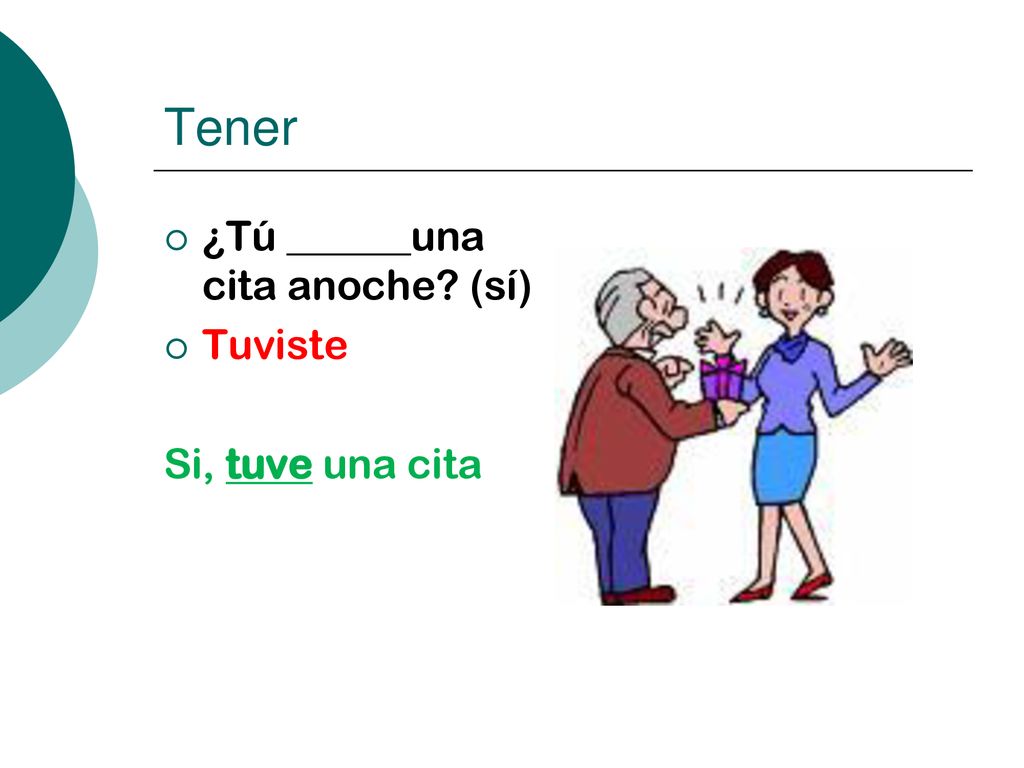 Tener ¿Tú ______una cita anoche (sí) Tuviste Si, tuve una cita