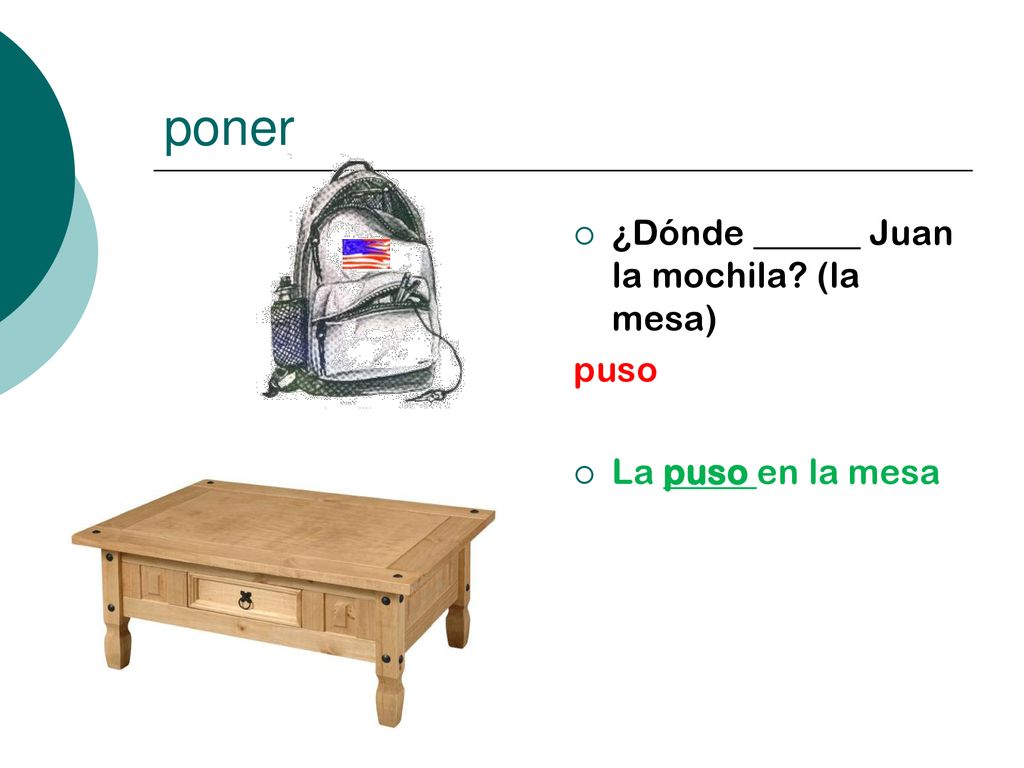poner ¿Dónde ______ Juan la mochila (la mesa) puso La puso en la mesa