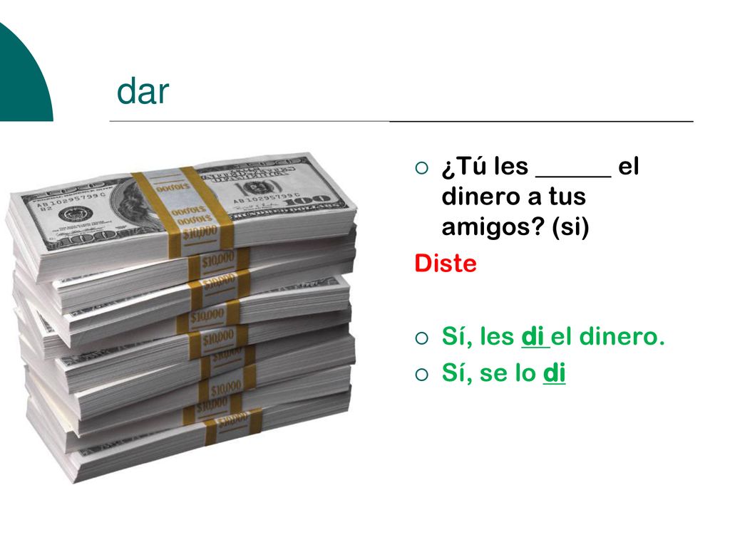 dar ¿Tú les ______ el dinero a tus amigos (si) Diste