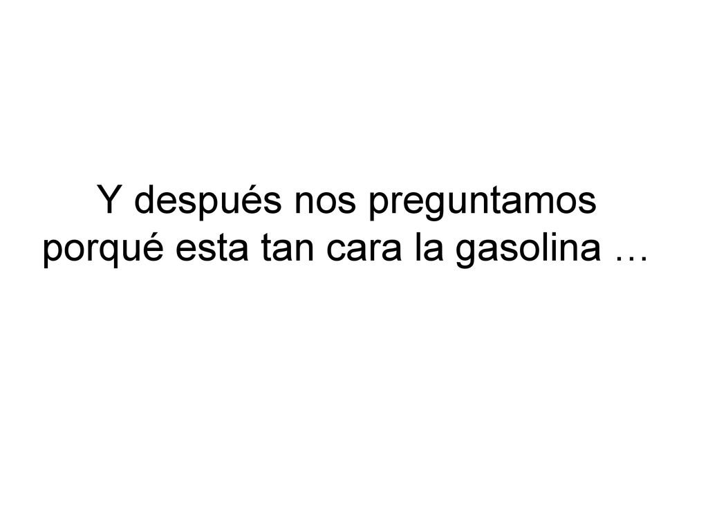 Y después nos preguntamos porqué esta tan cara la gasolina …