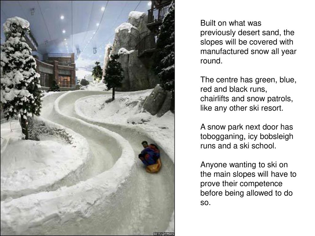 Built on what was previously desert sand, the slopes will be covered with manufactured snow all year round.