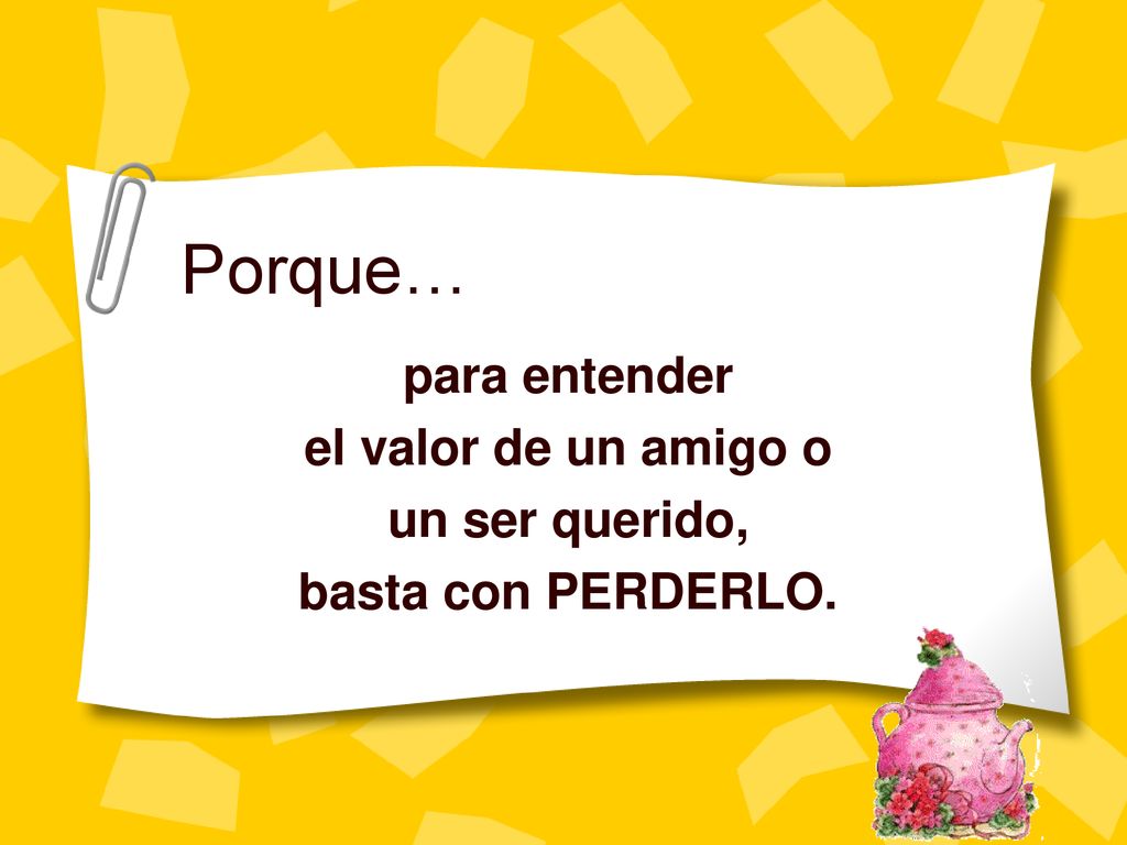 Porque… para entender el valor de un amigo o un ser querido,