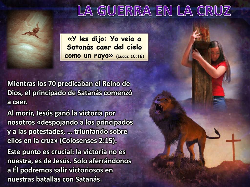 LA GUERRA EN LA CRUZ «Y les dijo: Yo veía a Satanás caer del cielo como un rayo» (Lucas 10:18)