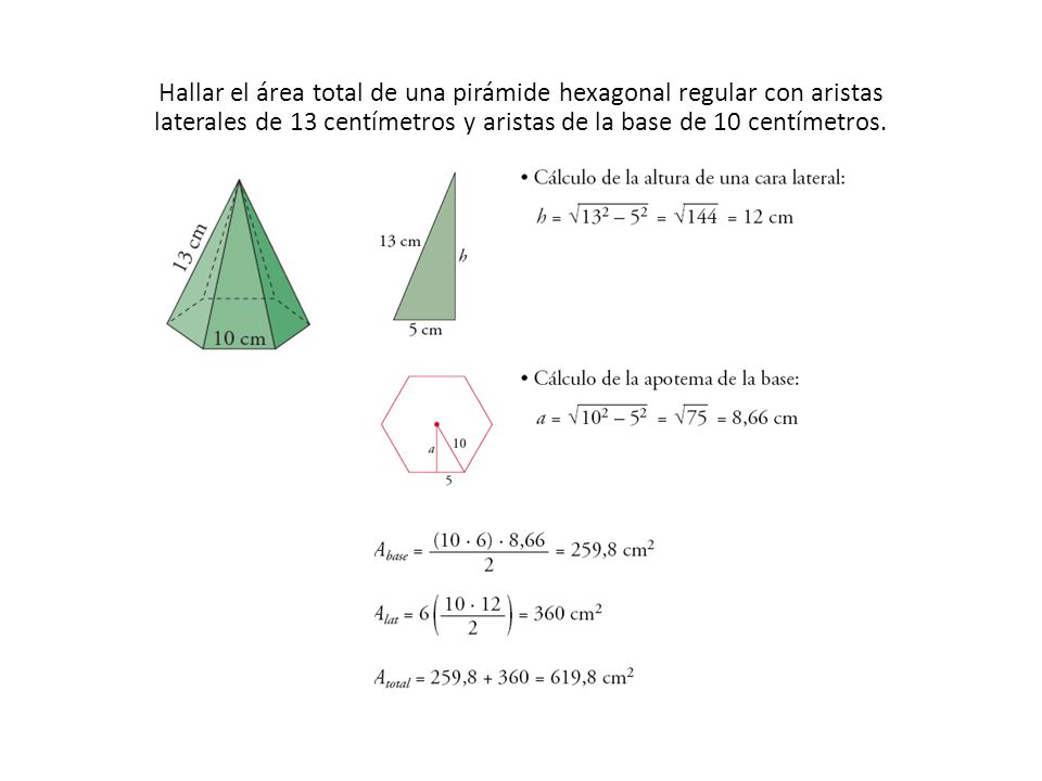 Hallar el área total de una pirámide hexagonal regular con aristas laterales de 13 centímetros y aristas de la base de 10 centímetros.