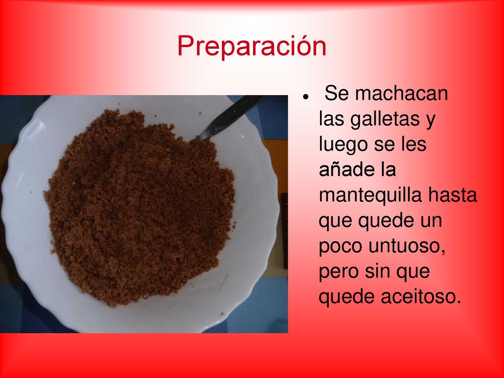 Preparación Se machacan las galletas y luego se les añade la mantequilla hasta que quede un poco untuoso, pero sin que quede aceitoso.