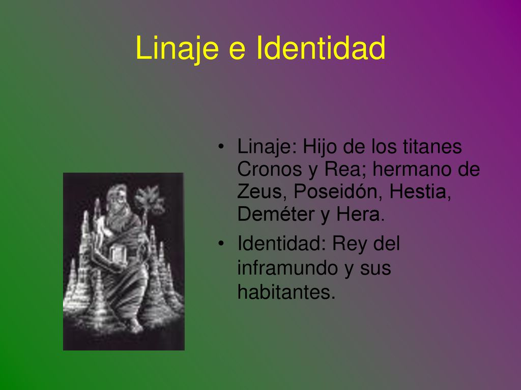Linaje e Identidad Linaje: Hijo de los titanes Cronos y Rea; hermano de Zeus, Poseidón, Hestia, Deméter y Hera.