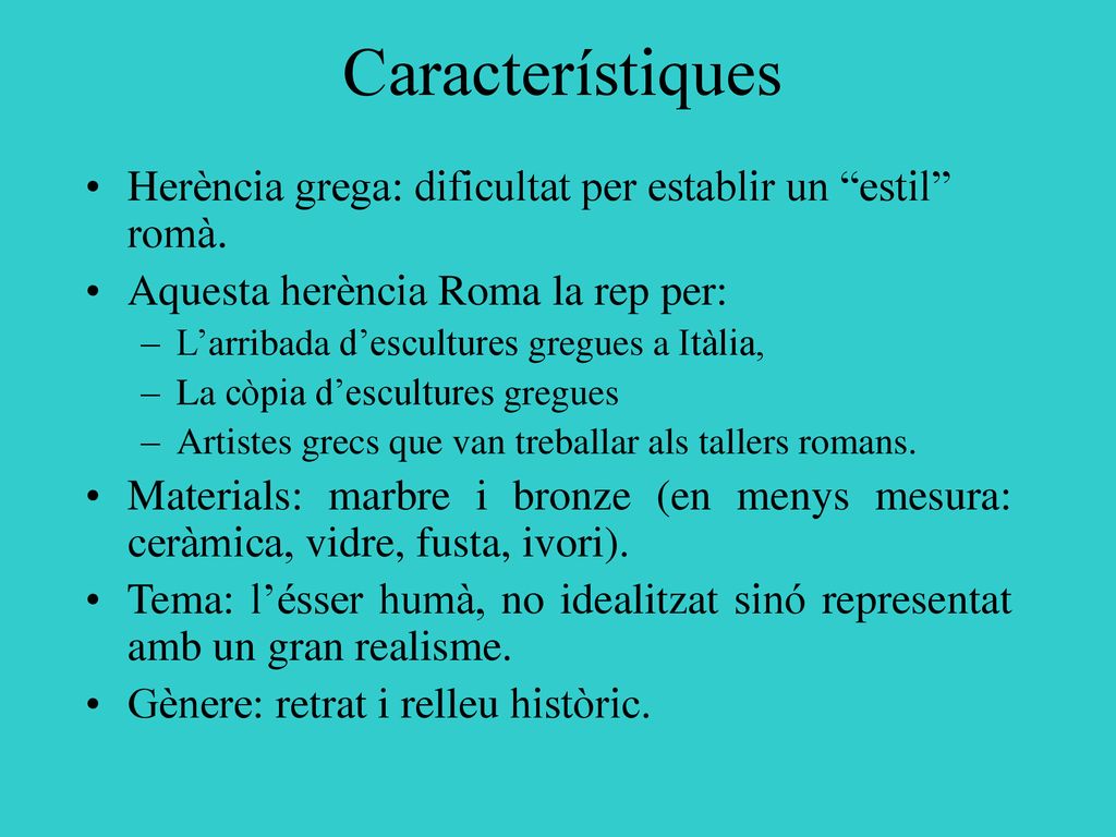 Característiques Herència grega: dificultat per establir un estil romà. Aquesta herència Roma la rep per: